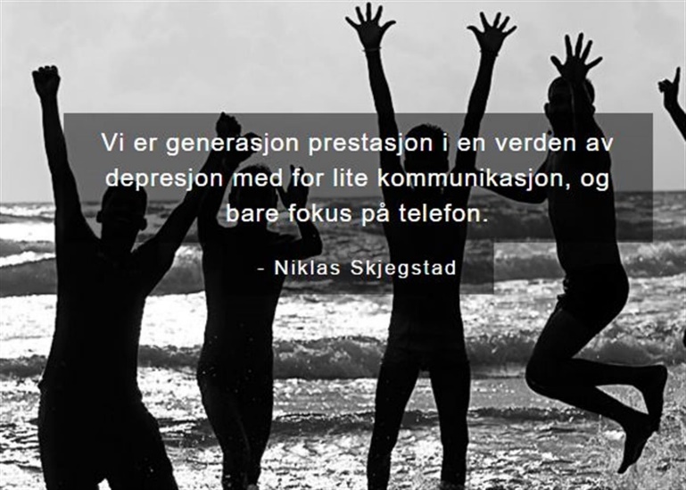 Bildet viser 4 hoppende glade ungdommer. Tekst på bildet er et sitat fra Niklas Skjegstad; Vi er generasjon prestasjon i en verden av depresjon med for lite kommunikasjon og bare fokus på telefon.